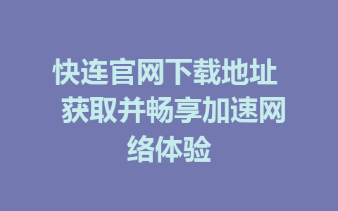 快连官网下载地址 获取并畅享加速网络体验 1 快连官网下载地址  获取并畅享加速网络体验