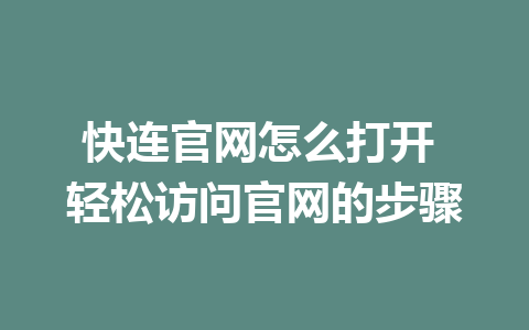快连官网怎么打开 轻松访问官网的步骤 1 快连官网怎么打开 轻松访问官网的步骤