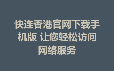 快连香港官网下载手机版 让您轻松访问网络服务 1 快连香港官网下载手机版 让您轻松访问网络服务