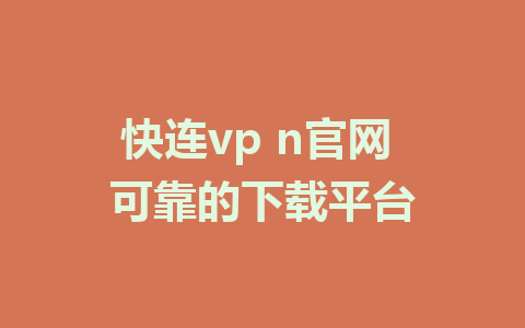 快连vp n官网 可靠的下载平台 1 快连vp n官网 可靠的下载平台