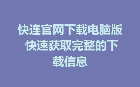 快连官网下载电脑版 快速获取完整的下载信息 1 快连官网下载电脑版 快速获取完整的下载信息