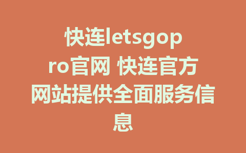 快连letsgopro官网 快连官方网站提供全面服务信息 1 快连letsgopro官网 快连官方网站提供全面服务信息