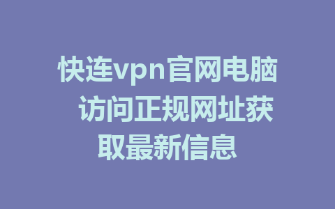 快连vpn官网电脑 访问正规网址获取最新信息 1 快连vpn官网电脑  访问正规网址获取最新信息