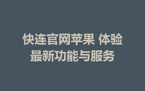 快连官网苹果 体验最新功能与服务 1 快连官网苹果 体验最新功能与服务