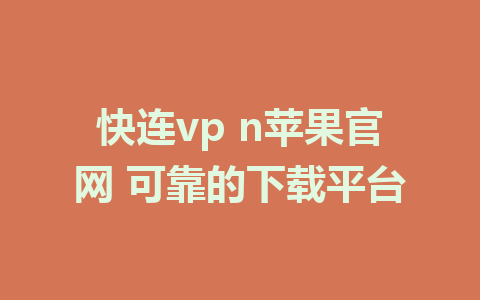 快连vp n苹果官网 可靠的下载平台 1 快连vp n苹果官网 可靠的下载平台