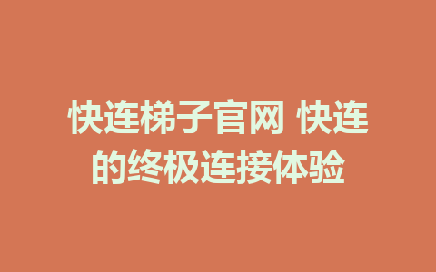 快连梯子官网 快连的终极连接体验 1 快连梯子官网 快连的终极连接体验