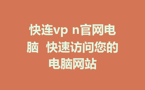 快连vp n官网电脑 快速访问您的电脑网站 1 快连vp n官网电脑  快速访问您的电脑网站
